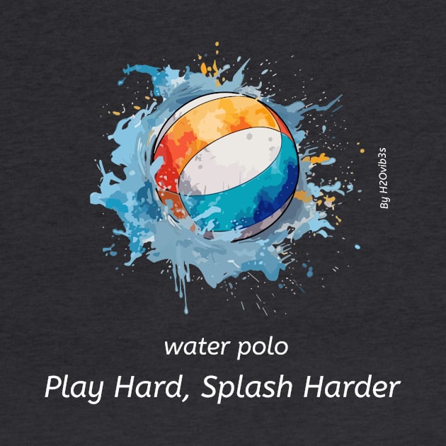 play hard, splash harder, water polo v4 by H2Ovib3s